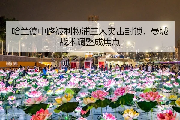 哈兰德中路被利物浦三人夹击封锁，曼城战术调整成焦点
